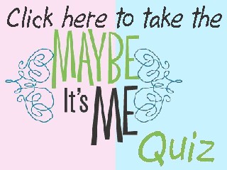 Click here to take the Maybe it's Me Quiz
